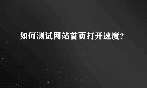 如何测试网站首页打开速度？