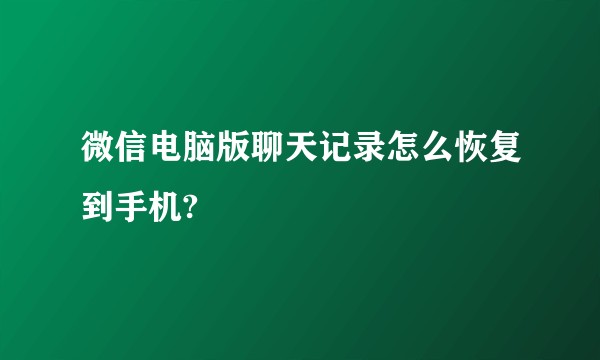 微信电脑版聊天记录怎么恢复到手机?