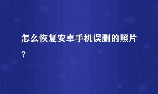 怎么恢复安卓手机误删的照片？