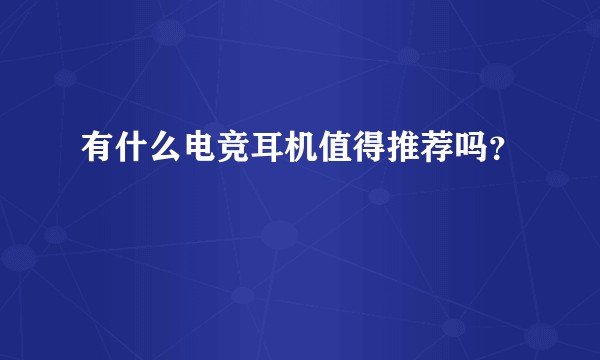 有什么电竞耳机值得推荐吗？