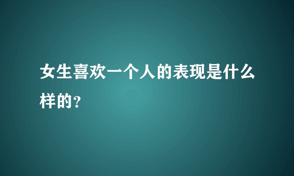 女生喜欢一个人的表现是什么样的？
