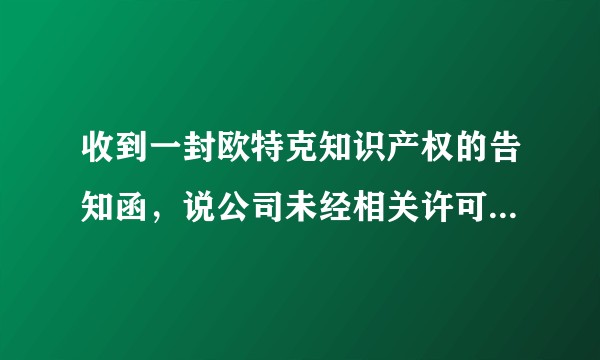 收到一封欧特克知识产权的告知函，说公司未经相关许可授权使用产品，接下来要怎么做？