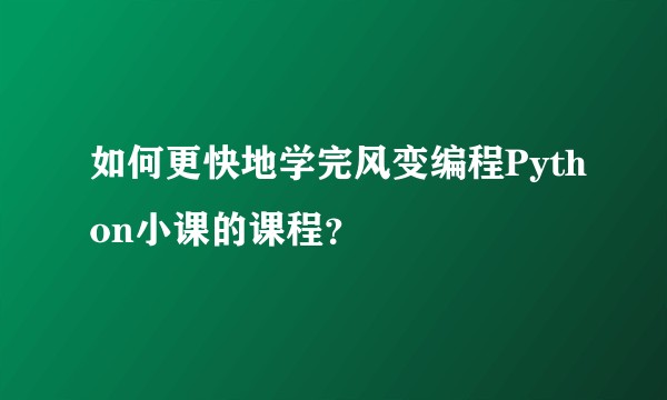 如何更快地学完风变编程Python小课的课程？
