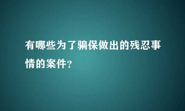有哪些为了骗保做出的残忍事情的案件？
