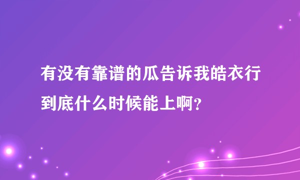 有没有靠谱的瓜告诉我皓衣行到底什么时候能上啊？