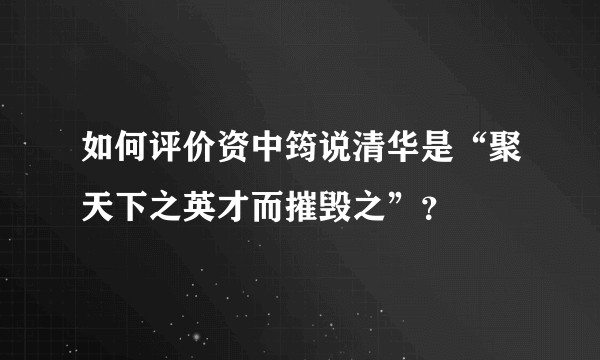 如何评价资中筠说清华是“聚天下之英才而摧毁之”?