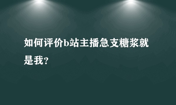 如何评价b站主播急支糖浆就是我?