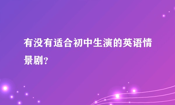 有没有适合初中生演的英语情景剧？