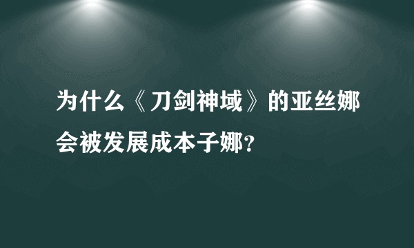 为什么《刀剑神域》的亚丝娜会被发展成本子娜？