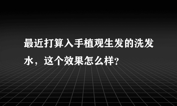 最近打算入手植观生发的洗发水，这个效果怎么样？