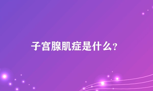 子宫腺肌症是什么？