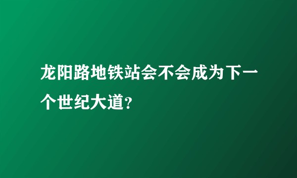 龙阳路地铁站会不会成为下一个世纪大道？
