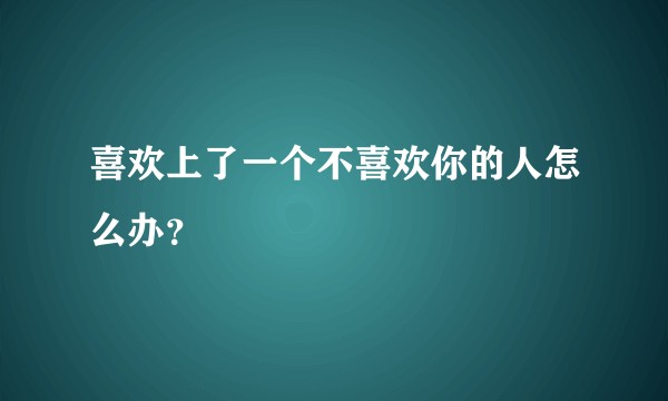 喜欢上了一个不喜欢你的人怎么办？