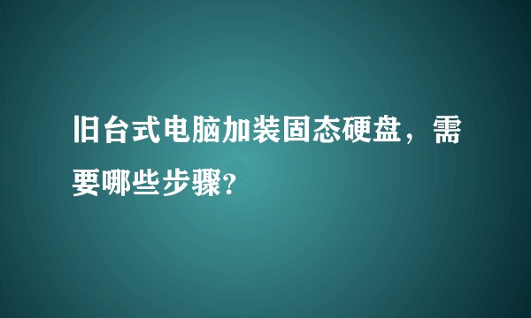 旧台式电脑加装固态硬盘，需要哪些步骤？