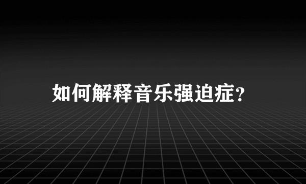 如何解释音乐强迫症？