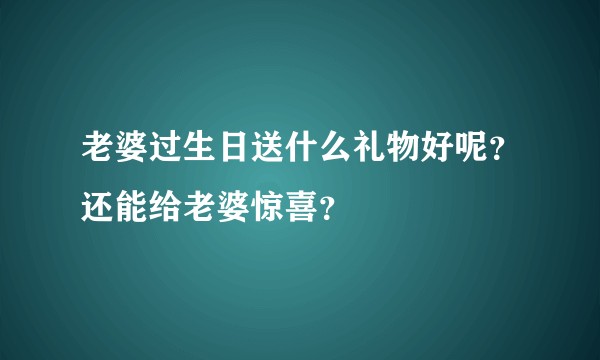 老婆过生日送什么礼物好呢？还能给老婆惊喜？