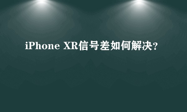 iPhone XR信号差如何解决？