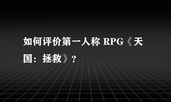如何评价第一人称 RPG《天国：拯救》？