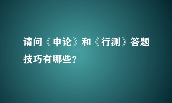 请问《申论》和《行测》答题技巧有哪些？