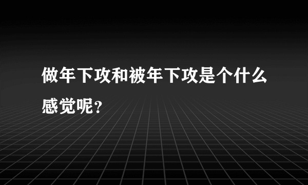 做年下攻和被年下攻是个什么感觉呢？