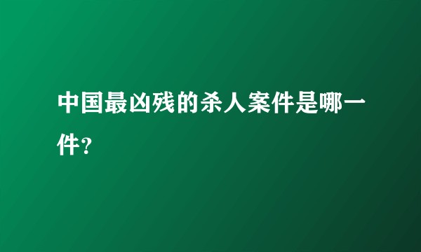 中国最凶残的杀人案件是哪一件？
