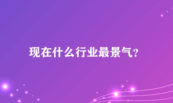 现在什么行业最景气？