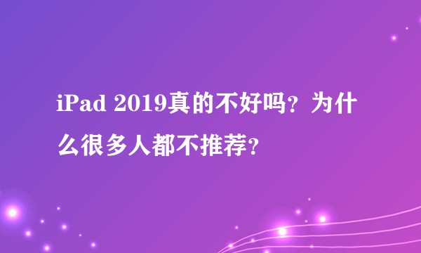 iPad 2019真的不好吗?为什么很多人都不推荐?