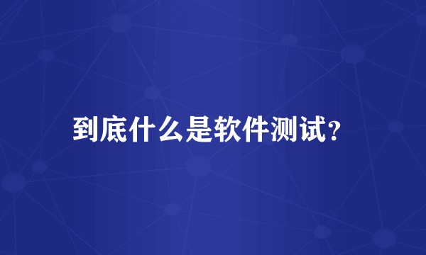 到底什么是软件测试？