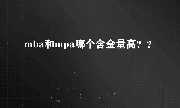 mba和mpa哪个含金量高？？