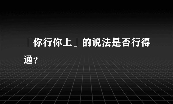 「你行你上」的说法是否行得通?