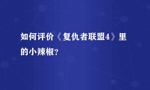 如何评价《复仇者联盟4》里的小辣椒？