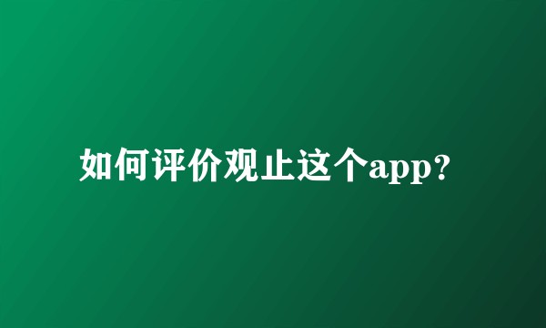 如何评价观止这个app？