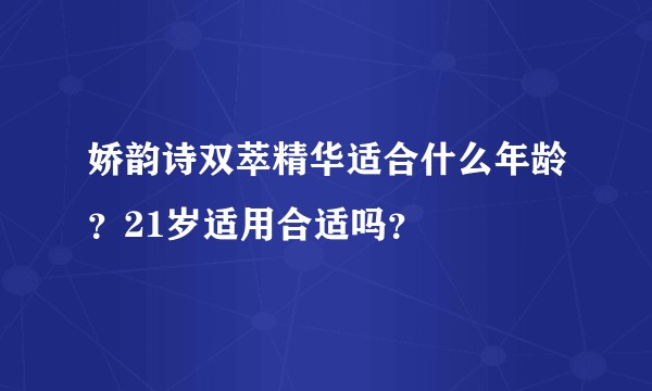 娇韵诗双萃精华适合什么年龄？21岁适用合适吗？