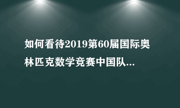 如何看待2019第60届国际奥林匹克数学竞赛中国队重获世界第一？