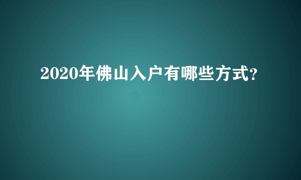 2020年佛山入户有哪些方式？