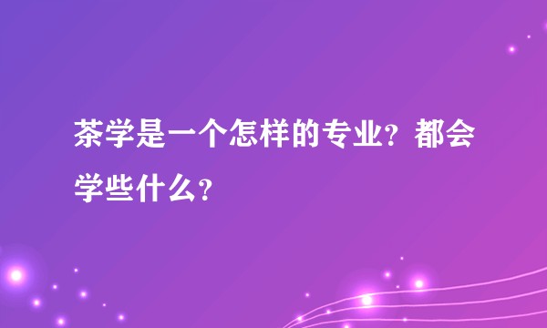 茶学是一个怎样的专业？都会学些什么？