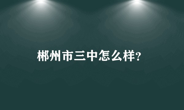 郴州市三中怎么样？