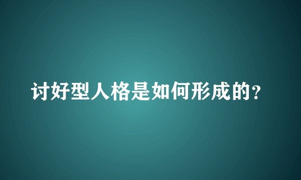 讨好型人格是如何形成的?