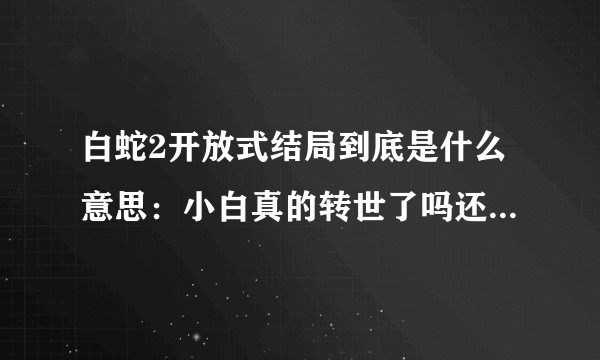 白蛇2开放式结局到底是什么意思:小白真的转世了吗还是还在修罗城,宝生坊狐狸的仇人是什么意思。?