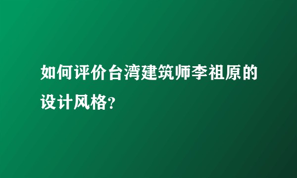 如何评价台湾建筑师李祖原的设计风格？