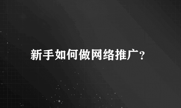 新手如何做网络推广？