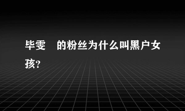 毕雯珺的粉丝为什么叫黑户女孩?