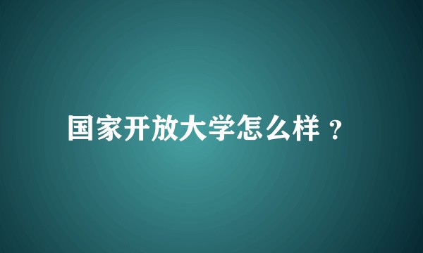 国家开放大学怎么样 ?