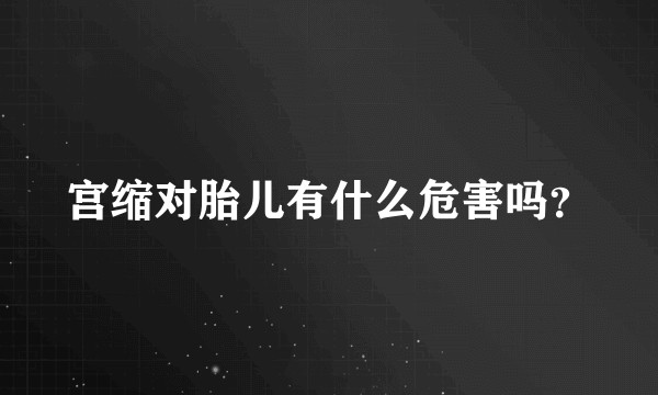 宫缩对胎儿有什么危害吗？