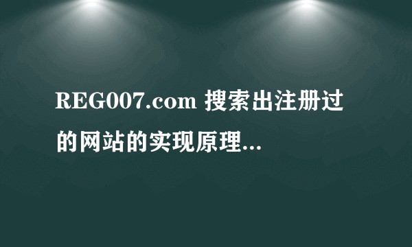 REG007.com 搜索出注册过的网站的实现原理是什么？