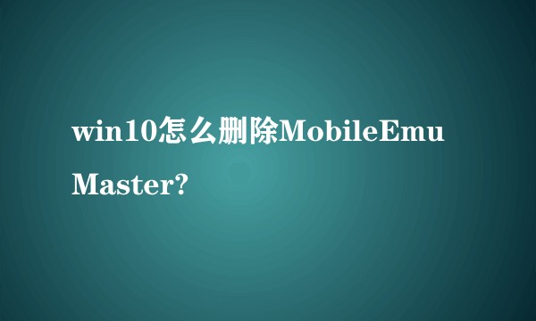 win10怎么删除MobileEmuMaster?