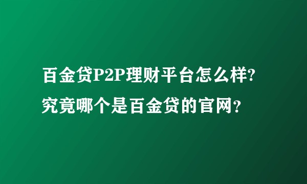 百金贷P2P理财平台怎么样?究竟哪个是百金贷的官网？