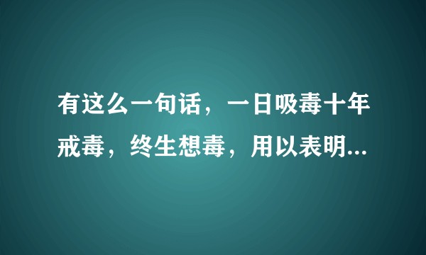 有这么一句话,一日吸毒十年戒毒,终生想毒,用以表明毒品的什么?