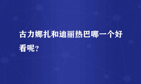 古力娜扎和迪丽热巴哪一个好看呢？