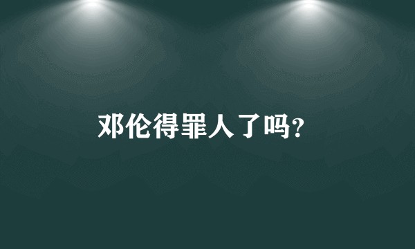 邓伦得罪人了吗？